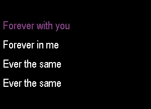 Forever with you

Forever in me
Ever the same

Ever the same