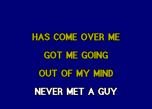 HAS COME OVER ME

GOT ME GOING
OUT OF MY MIND
NEVER MET A GUY