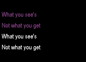 What you see's
Not what you get

What you see's

Not what you get