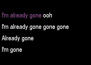 I'm already gone ooh

I'm already gone gone gone

Already gone

I'm gone