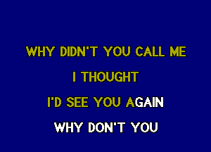 WHY DIDN'T YOU CALL ME

I THOUGHT
I'D SEE YOU AGAIN
WHY DON'T YOU