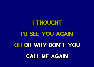 I THOUGHT

I'D SEE YOU AGAIN
0H 0H WHY DON'T YOU
CALL ME AGAIN