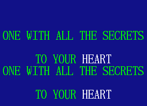 ONE WITH ALL THE SECRETS

TO YOUR HEART
ONE WITH ALL THE SECRETS

TO YOUR HEART