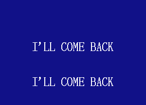 I LL COME BACK

I LL COME BACK