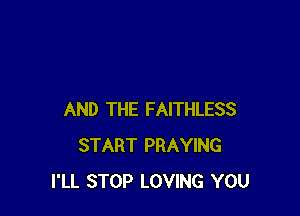 AND THE FAITHLESS
START PRAYING
I'LL STOP LOVING YOU