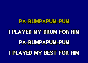PA-RUMPAPUM-PUM

I PLAYED MY DRUM FOR HIM
PA-RUMPAPUM-PUM
l PLAYED MY BEST FOR HIM