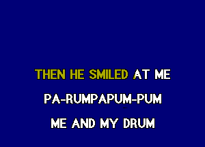 THEN HE SMILED AT ME
PA-RUMPAPUM-PUM
ME AND MY DRUM