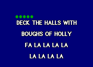 DECK THE HALLS WITH

BOUGHS 0F HOLLY
FA LA LA LA LA
LA LA LA LA