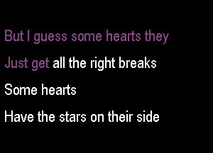 But I guess some hearts they

Just get all the right breaks
Some hearts

Have the stars on their side