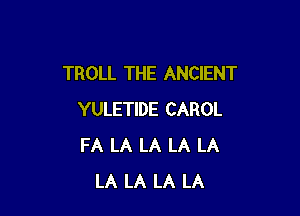 TROLL THE ANCIENT

YULETIDE CAROL
FA LA LA LA LA
LA LA LA LA