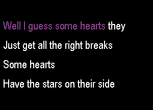 Well I guess some heads they

Just get all the right breaks
Some hearts

Have the stars on their side