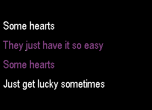 Some hearts

Theyjust have it so easy

Some hearts

Just get lucky sometimes