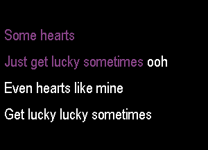 Some hearts
Just get lucky sometimes ooh

Even hearts like mine

Get lucky lucky sometimes