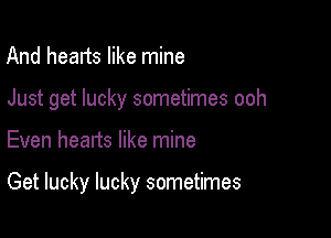 And hearts like mine

Just get lucky sometimes ooh

Even hearts like mine

Get lucky lucky sometimes