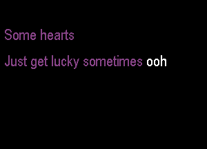 Some hearts

Just get lucky sometimes ooh