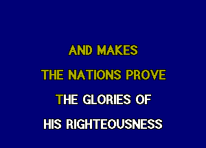 AND MAKES

THE NATIONS PROVE
THE GLORIES OF
HIS RIGHTEOUSNESS