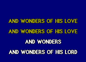 AND WONDERS OF HIS LOVE

AND WONDERS OF HIS LOVE
AND WONDERS
AND WONDERS OF HIS LORD