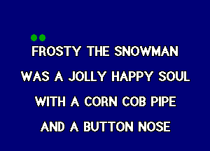 FROSTY THE SNOWMAN

WAS A JOLLY HAPPY SOUL
WITH A CORN COB PIPE
AND A BUTTON NOSE