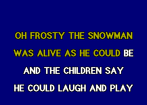 0H FROSTY THE SNOWMAN

WAS ALIVE AS HE COULD BE
AND THE CHILDREN SAY

HE COULD LAUGH AND PLAY