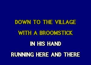 DOWN TO THE VILLAGE

WITH A BROOMSTICK
IN HIS HAND
RUNNING HERE AND THERE