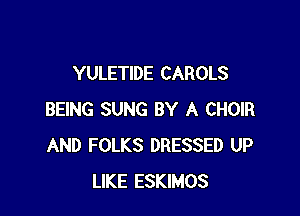 YULETIDE CAROLS

BEING SUNG BY A CHOIR
AND FOLKS DRESSED UP
LIKE ESKIMOS