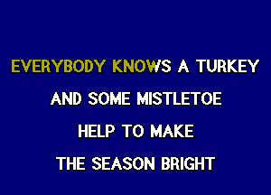 EVERYBODY KNOWS A TURKEY
AND SOME MISTLETOE
HELP TO MAKE
THE SEASON BRIGHT