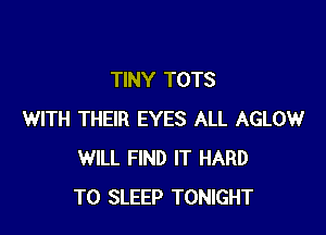 TINY TOTS

WITH THEIR EYES ALL AGLOW
WILL FIND IT HARD
TO SLEEP TONIGHT