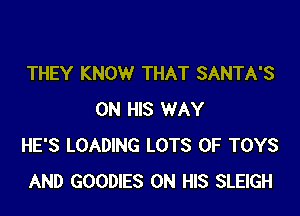 THEY KNOW THAT SANTA'S

ON HIS WAY
HE'S LOADING LOTS OF TOYS
AND GOODIES ON HIS SLEIGH
