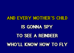 AND EVERY MOTHER'S CHILD

IS GONNA SPY
TO SEE A REINDEER
WHO'LL KNOW HOW TO FLY