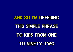 AND SO I'M OFFERING

THIS SIMPLE PHRASE
T0 KIDS FROM ONE
TO NlNETY-TWO