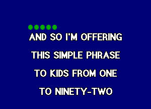 AND SO I'M OFFERING

THIS SIMPLE PHRASE
T0 KIDS FROM ONE
TO NlNETY-TWO