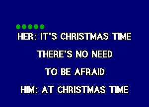HERI IT'S CHRISTMAS TIME

THERE'S NO NEED
TO BE AFRAID
HlMi AT CHRISTMAS TIME