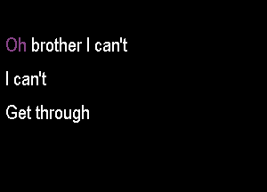 Oh brother I can't

I can't

Get through