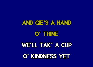 AND GIE'S A HAND

0' THINE
WE'LL TAK' A CUP
0' KINDNESS YET