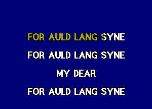 FOR AULD LANG SYNE

FOR AULD LANG SYNE
MY DEAR
FOR AULD LANG SYNE