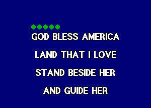 GOD BLESS AMERICA

LAND THAT I LOVE
STAND BESIDE HER
AND GUIDE HER