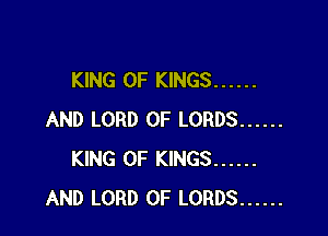 KING OF KINGS ......

AND LORD OF LORDS ......
KING OF KINGS ......
AND LORD OF LORDS ......