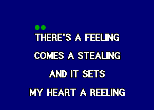 THERE'S A FEELING

COMES A STEALING
AND IT SETS
MY HEART A REELING