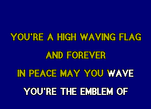 YOU'RE A HIGH WAVING FLAG

AND FOREVER
IN PEACE MAY YOU WAVE
YOU'RE THE EMBLEM 0F