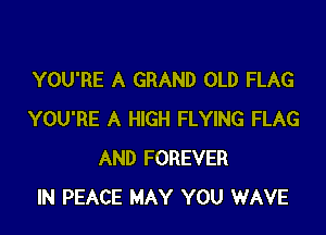 YOU'RE A GRAND OLD FLAG

YOU'RE A HIGH FLYING FLAG
AND FOREVER
IN PEACE MAY YOU WAVE