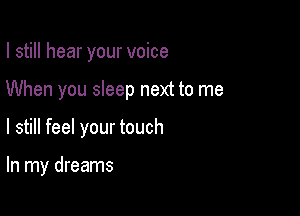 I still hear your voice

When you sleep next to me

I still feel your touch

In my dreams