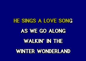 HE SINGS A LOVE SONG

AS WE GO ALONG
WALKIN' IN THE
WINTER WONDERLAND