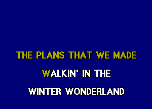 THE PLANS THAT WE MADE
WALKIN' IN THE
WINTER WONDERLAND