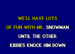 WE'LL HAVE LOTS

OF FUN WITH MR. SNOWMAN
UNTIL THE OTHER
KIDDIES KNOCK HIM DOWN