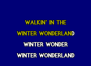 WALKIN' IN THE

WINTER WONDERLAND
WINTER WONDER
WINTER WONDERLAND