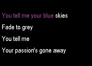 You tell me your blue skies

Fade to grey
You tell me

Your passion's gone away