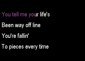 You tell me your life's

Been way off line
You're fallin'

To pieces every time