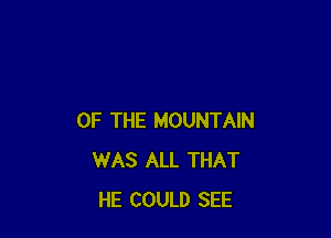 OF THE MOUNTAIN
WAS ALL THAT
HE COULD SEE