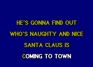 HE'S GONNA FIND OUT

WHO'S NAUGHTY AND NICE
SANTA CLAUS IS
COMING TO TOWN
