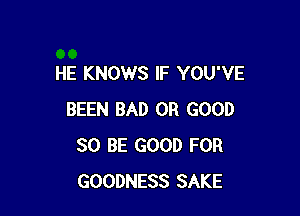 HE KNOWS IF YOU'VE

BEEN BAD 0R GOOD
80 BE GOOD FOR
GOODNESS SAKE